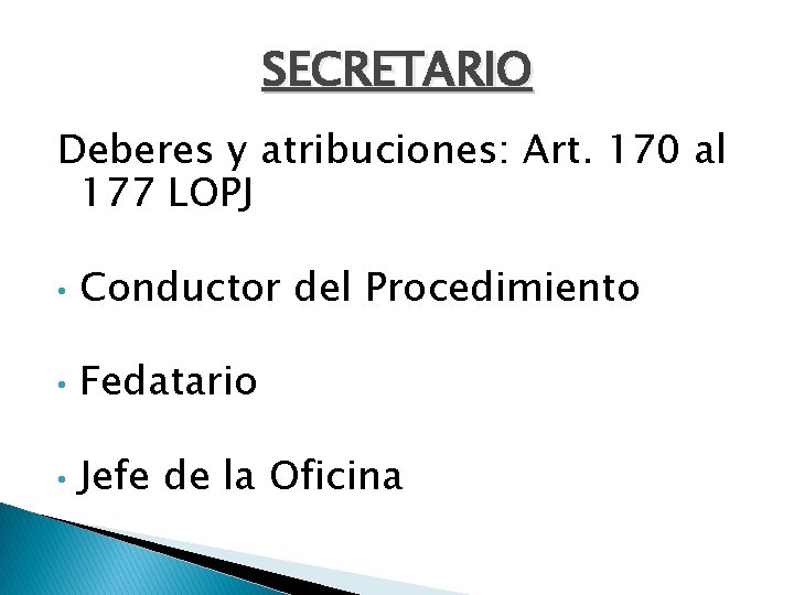 SECRETARIO Deberes y atribuciones: Art. 170 al 177 LOPJ • Conductor del Procedimiento •