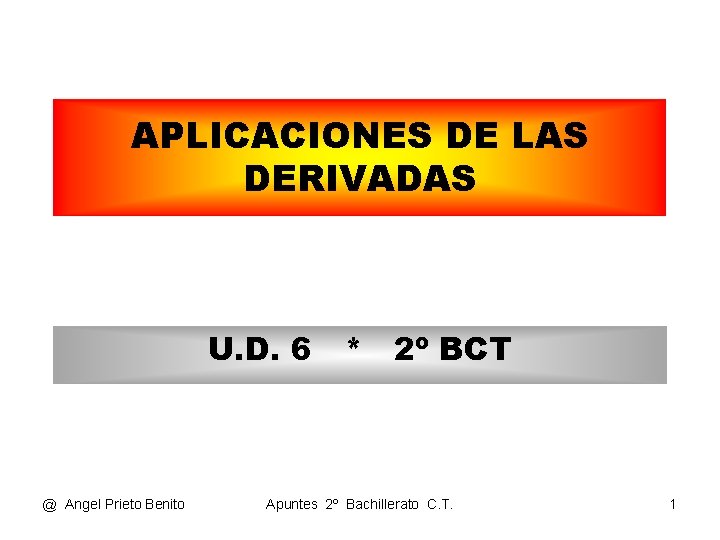 APLICACIONES DE LAS DERIVADAS U. D. 6 * 2º BCT @ Angel Prieto Benito