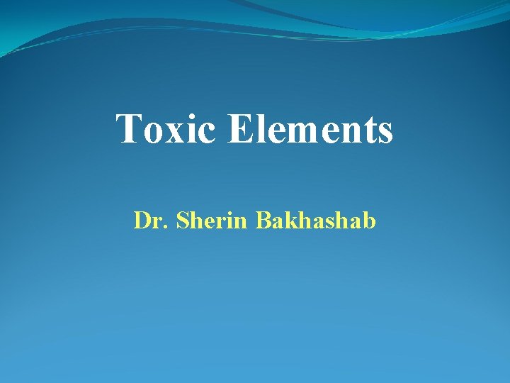 Toxic Elements Dr. Sherin Bakhashab 