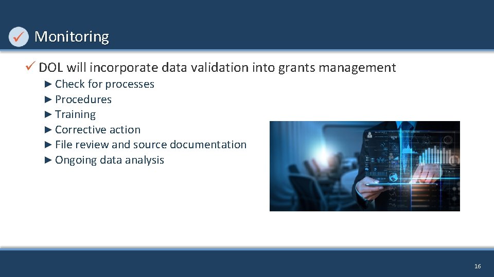 Monitoring ü DOL will incorporate data validation into grants management ► Check for processes