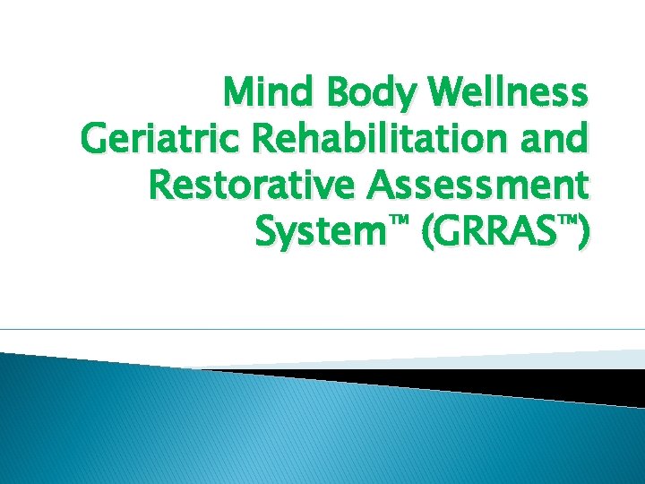 Mind Body Wellness Geriatric Rehabilitation and Restorative Assessment ™ ™ System (GRRAS ) 