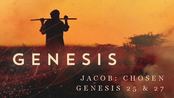 JACOB: CHOSEN GENESIS 25 & 27 