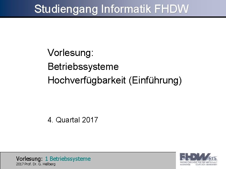 Studiengang Informatik FHDW Vorlesung: Betriebssysteme Hochverfügbarkeit (Einführung) 4. Quartal 2017 Vorlesung: 1 Betriebssysteme 2017