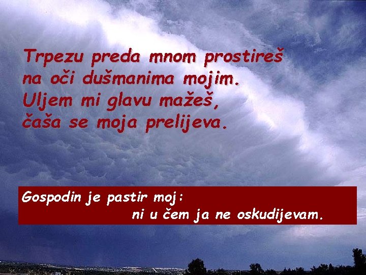 Trpezu preda mnom prostireš na oči dušmanima mojim. Uljem mi glavu mažeš, čaša se