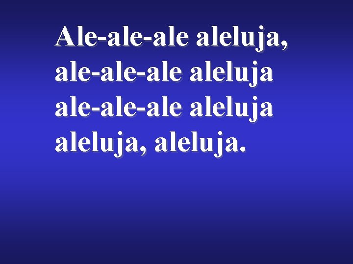 Ale-ale aleluja, ale-ale-ale aleluja, aleluja. 