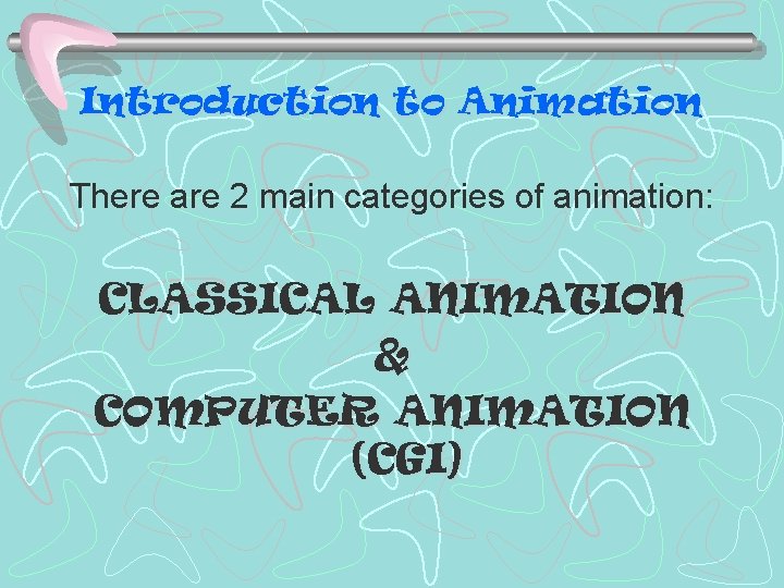 Introduction to Animation There are 2 main categories of animation: CLASSICAL ANIMATION & COMPUTER Introduction to Animation There are 2 main categories of animation: CLASSICAL ANIMATION & COMPUTER