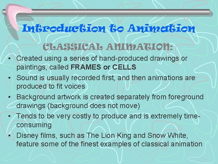 Introduction to Animation CLASSICAL ANIMATION: • Created using a series of hand-produced drawings or Introduction to Animation CLASSICAL ANIMATION: • Created using a series of hand-produced drawings or
