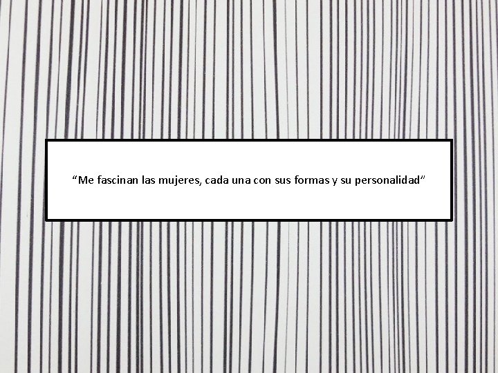 “Me fascinan las mujeres, cada una con sus formas y su personalidad” 