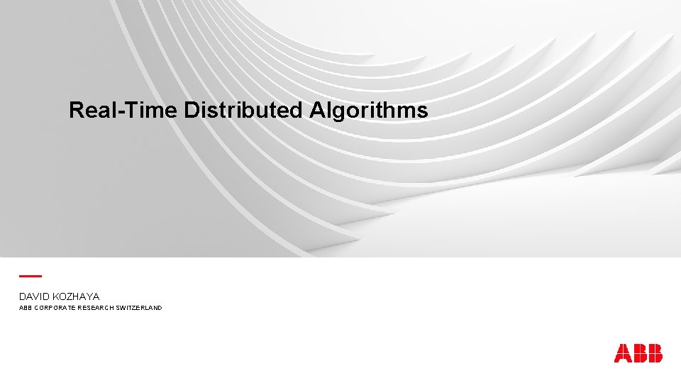 Real-Time Distributed Algorithms — DAVID KOZHAYA ABB CORPORATE RESEARCH SWITZERLAND 