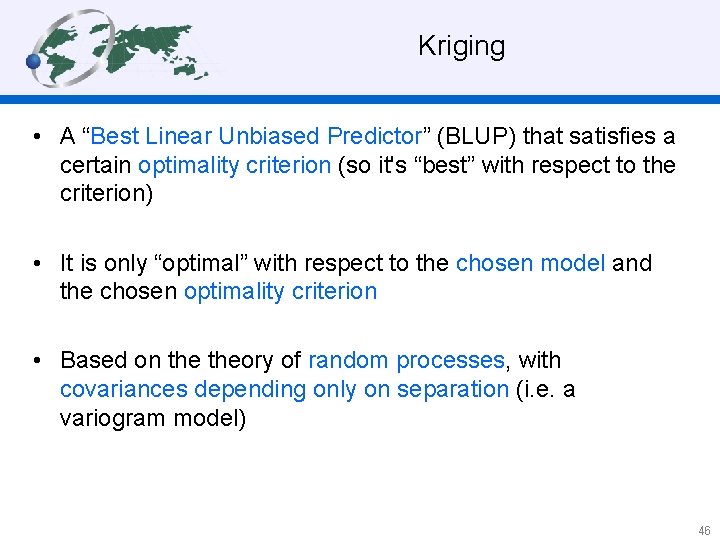 Kriging • A “Best Linear Unbiased Predictor” (BLUP) that satisfies a certain optimality criterion