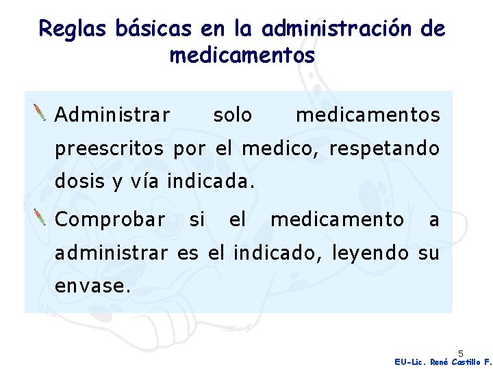 Reglas básicas en la administración de medicamentos Administrar solo medicamentos preescritos por el medico,