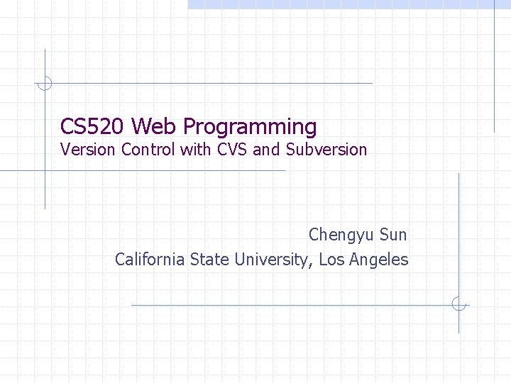 CS 520 Web Programming Version Control with CVS and Subversion Chengyu Sun California State