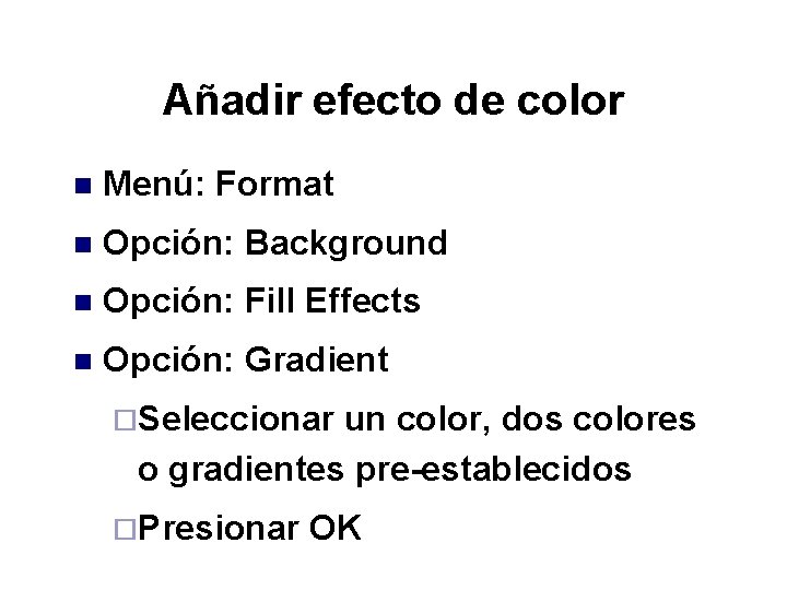 Añadir efecto de color n Menú: Format n Opción: Background n Opción: Fill Effects