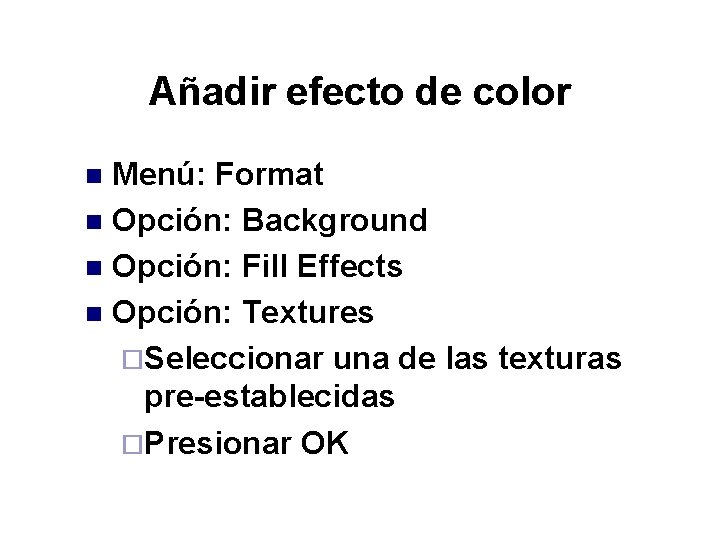 Añadir efecto de color Menú: Format n Opción: Background n Opción: Fill Effects n