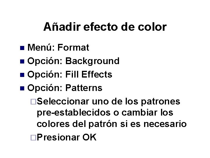 Añadir efecto de color Menú: Format n Opción: Background n Opción: Fill Effects n