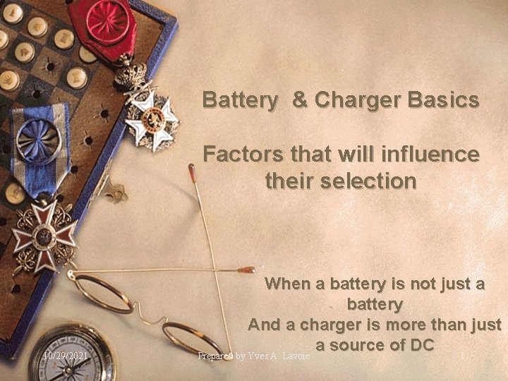 Battery & Charger Basics Factors that will influence their selection 10/29/2021 When a battery