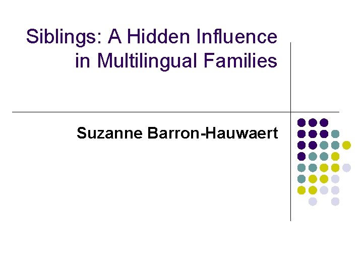 Siblings: A Hidden Influence in Multilingual Families Suzanne Barron-Hauwaert 