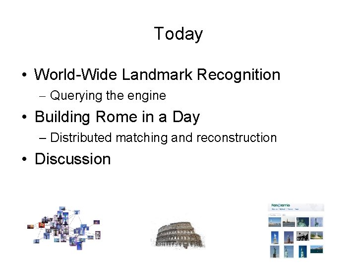 Today • World-Wide Landmark Recognition – Querying the engine • Building Rome in a