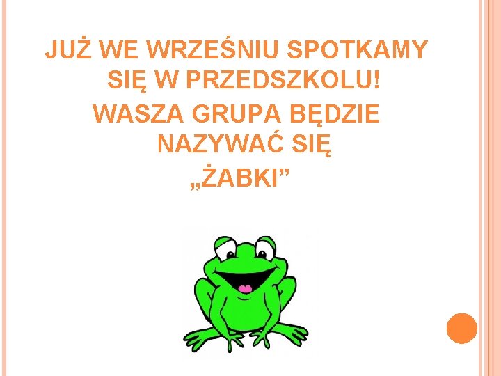 JUŻ WE WRZEŚNIU SPOTKAMY SIĘ W PRZEDSZKOLU! WASZA GRUPA BĘDZIE NAZYWAĆ SIĘ „ŻABKI” 