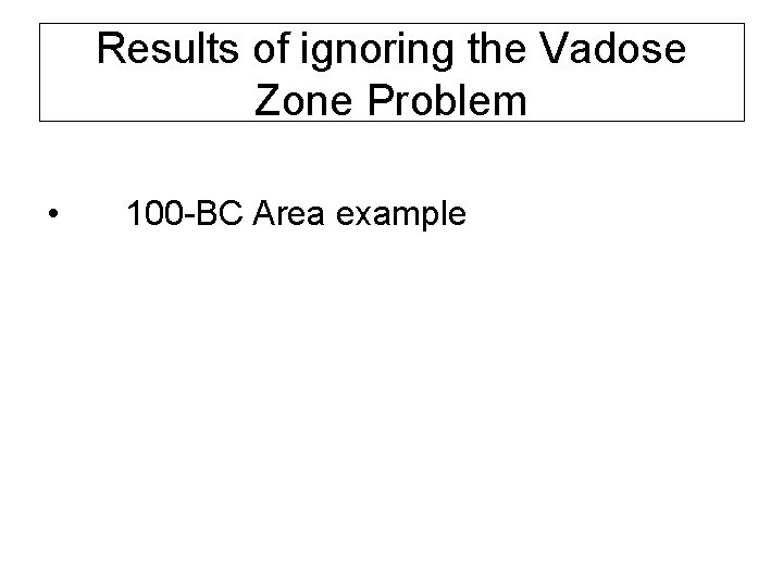Results of ignoring the Vadose Zone Problem • 100 -BC Area example 