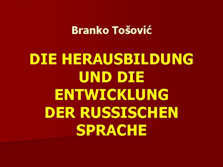 Branko Tošović DIE HERAUSBILDUNG UND DIE ENTWICKLUNG DER RUSSISCHEN SPRACHE 