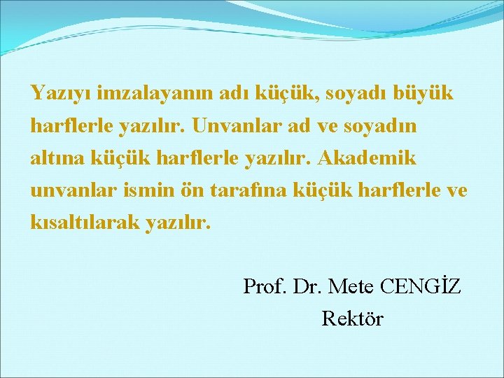 Yazıyı imzalayanın adı küçük, soyadı büyük harflerle yazılır. Unvanlar ad ve soyadın altına küçük