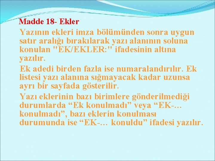 Madde 18 - Ekler Yazının ekleri imza bölümünden sonra uygun satır aralığı bırakılarak yazı