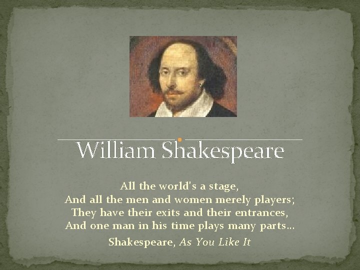William Shakespeare All the world's a stage, And all the men and women merely