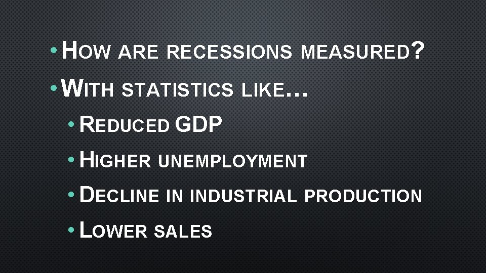  • HOW ARE RECESSIONS MEASURED? • WITH STATISTICS LIKE… • REDUCED GDP •