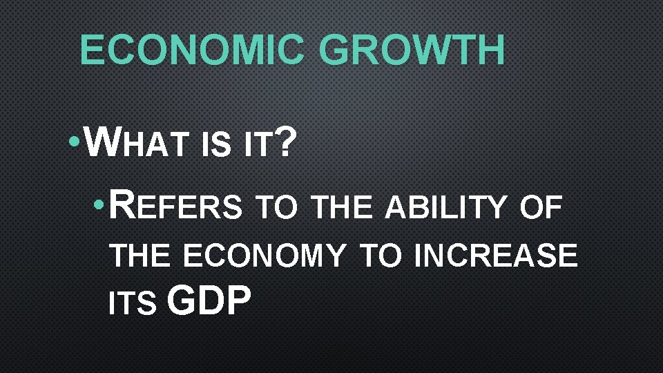 ECONOMIC GROWTH • WHAT IS IT? • REFERS TO THE ABILITY OF THE ECONOMY