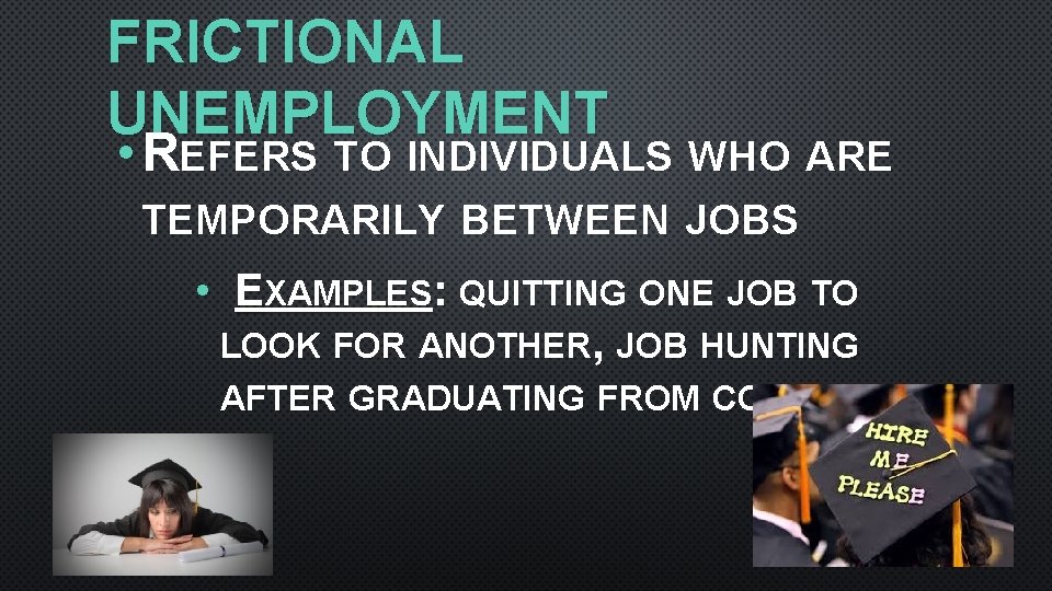 FRICTIONAL UNEMPLOYMENT • REFERS TO INDIVIDUALS WHO ARE TEMPORARILY BETWEEN JOBS • EXAMPLES: QUITTING