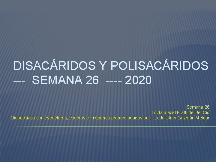 DISACÁRIDOS Y POLISACÁRIDOS --- SEMANA 26 ---- 2020 Semana 26 Licda Isabel Fratti de
