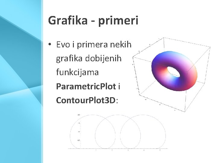 Grafika - primeri • Evo i primera nekih grafika dobijenih funkcijama Parametric. Plot i