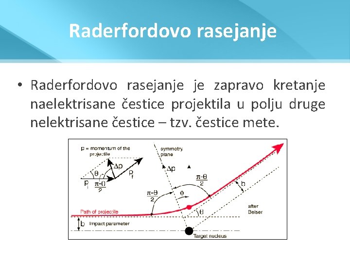 Raderfordovo rasejanje • Raderfordovo rasejanje je zapravo kretanje naelektrisane čestice projektila u polju druge