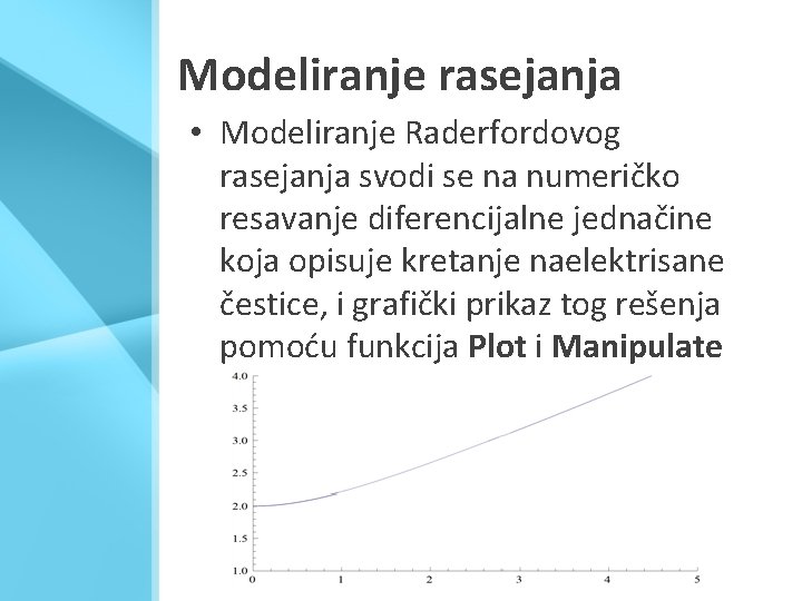 Modeliranje rasejanja • Modeliranje Raderfordovog rasejanja svodi se na numeričko resavanje diferencijalne jednačine koja