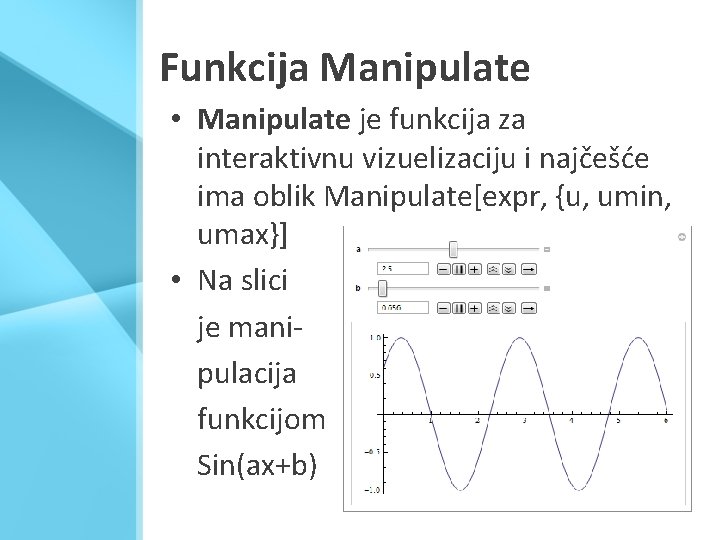 Funkcija Manipulate • Manipulate je funkcija za interaktivnu vizuelizaciju i najčešće ima oblik Manipulate[expr,