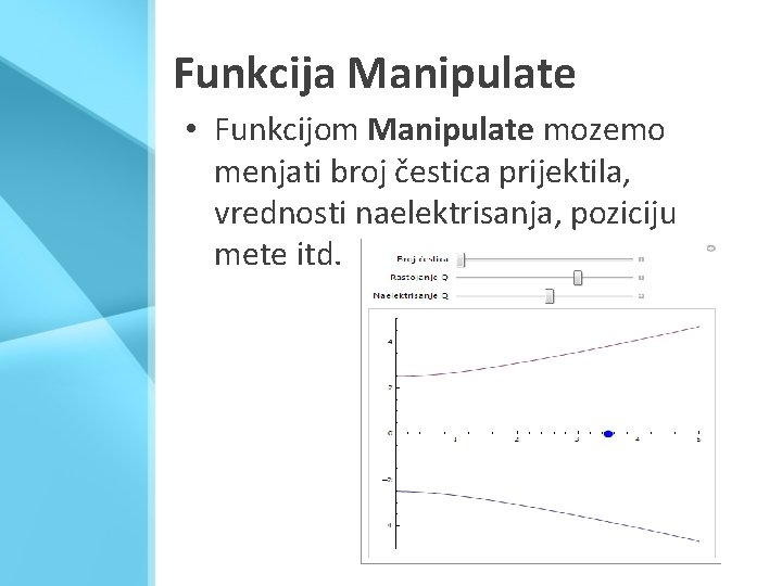 Funkcija Manipulate • Funkcijom Manipulate mozemo menjati broj čestica prijektila, vrednosti naelektrisanja, poziciju mete