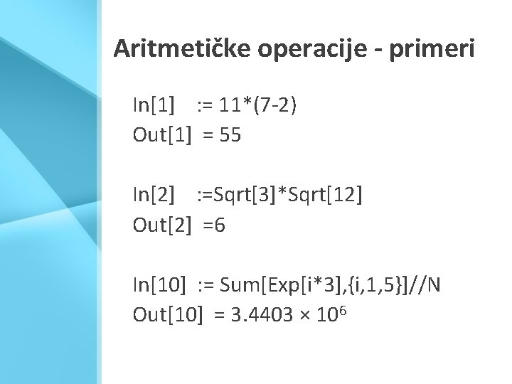 Aritmetičke operacije - primeri In[1] : = 11*(7 -2) Out[1] = 55 In[2] :