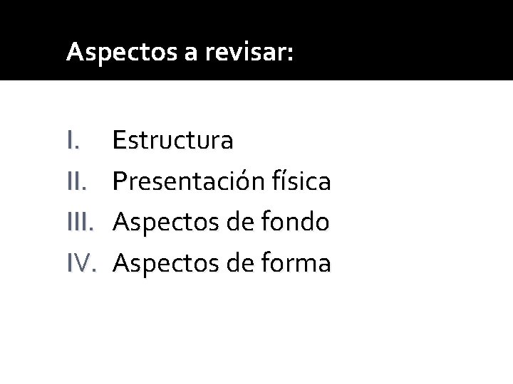 Aspectos a revisar: I. III. IV. Estructura Presentación física Aspectos de fondo Aspectos de