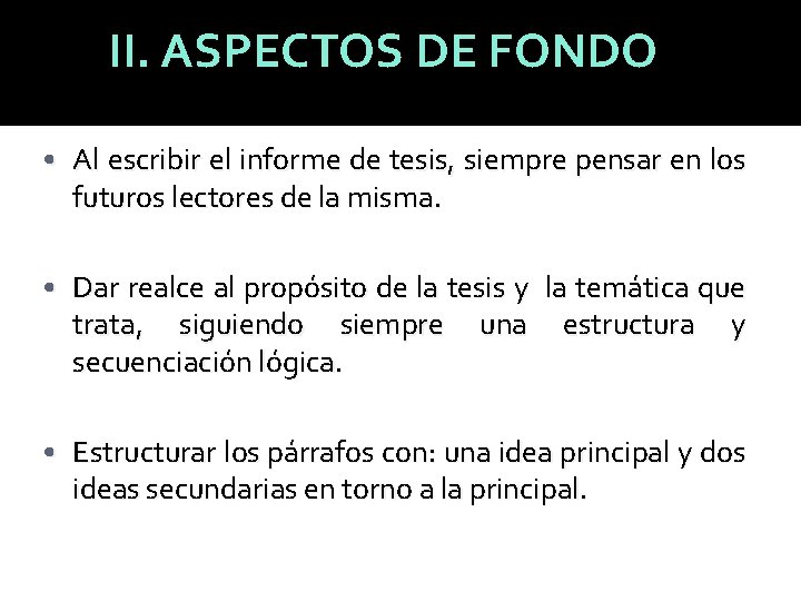 II. ASPECTOS DE FONDO • Al escribir el informe de tesis, siempre pensar en