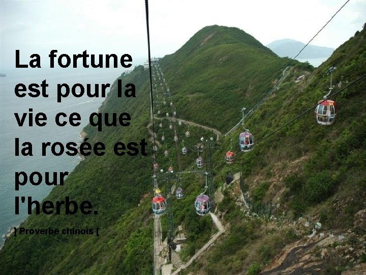 La fortune est pour la vie ce que la rosée est pour l'herbe. ]