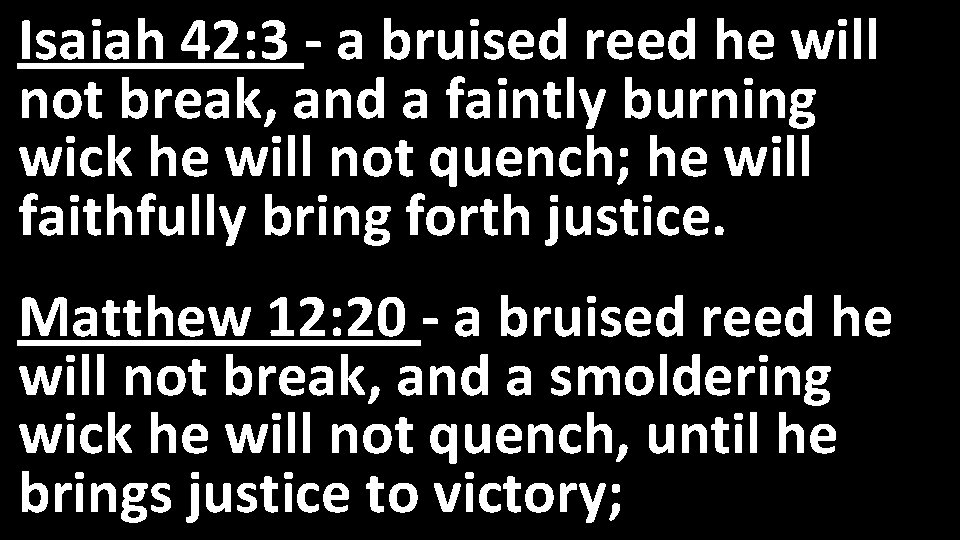 Isaiah 42: 3 - a bruised reed he will not break, and a faintly