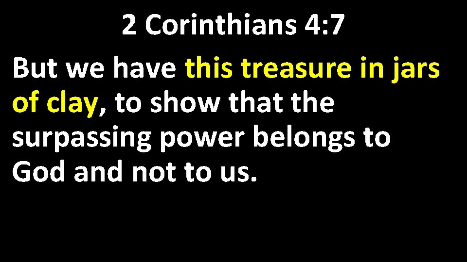 2 Corinthians 4: 7 But we have this treasure in jars of clay, to