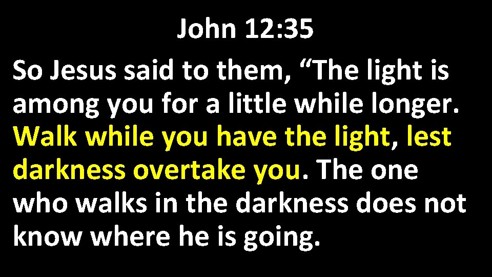 John 12: 35 So Jesus said to them, “The light is among you for