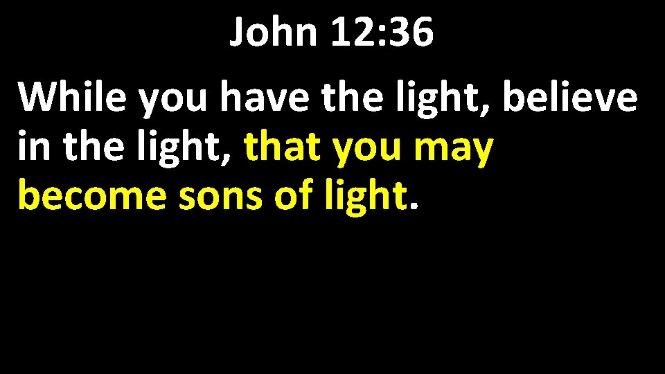 John 12: 36 While you have the light, believe in the light, that you