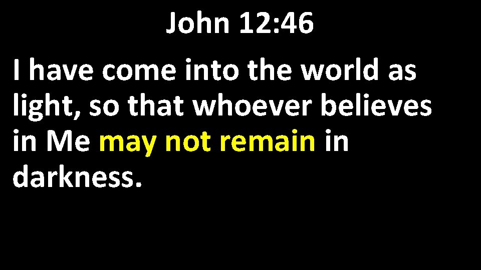 John 12: 46 I have come into the world as light, so that whoever