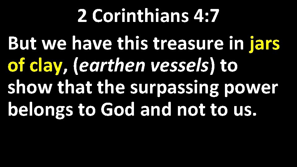 2 Corinthians 4: 7 But we have this treasure in jars of clay, (earthen
