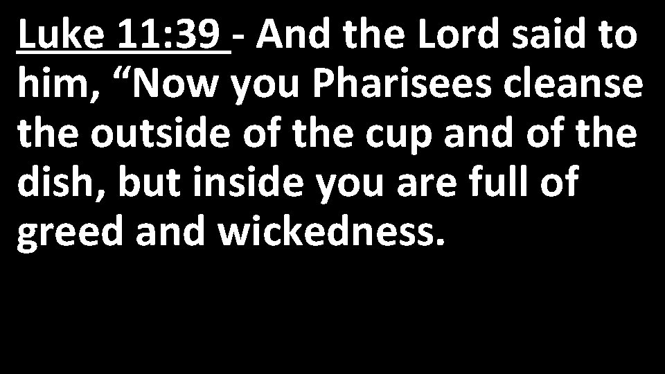 Luke 11: 39 - And the Lord said to him, “Now you Pharisees cleanse