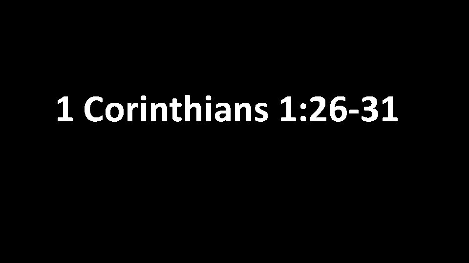1 Corinthians 1: 26 -31 