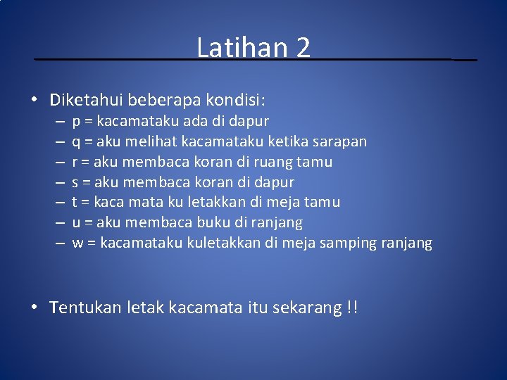 Latihan 2 • Diketahui beberapa kondisi: – – – – p = kacamataku ada